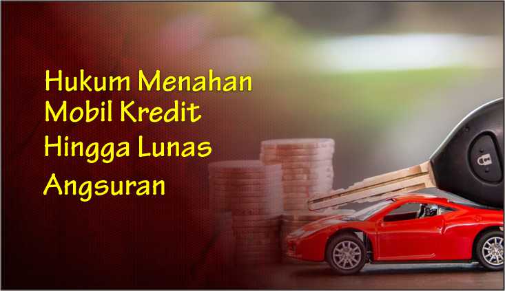  Hukum Menahan Mobil Kredit Hingga Lunas Angsuran
