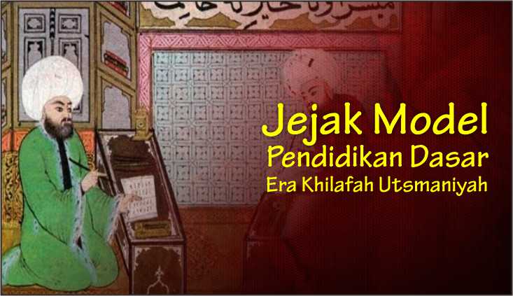  Jejak Model Pendidikan Dasar Era Khilafah Utsmaniyah