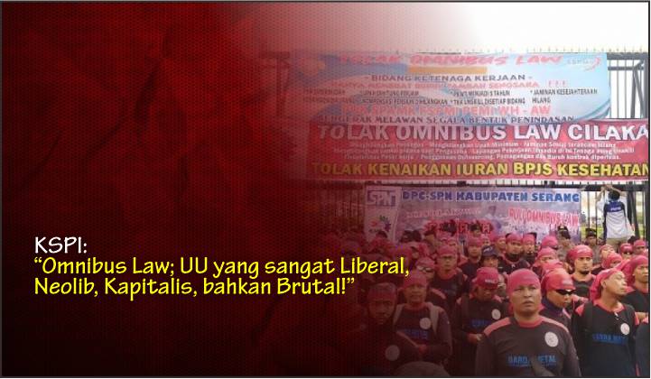  KSPI: “Omnibus Law; UU yang sangat Liberal, Neolib, Kapitalis, bahkan Brutal!”