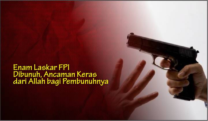  Enam Laskar FPI Dibunuh, Ancaman Keras dari Allah bagi Pembunuhnya