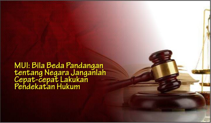  MUI: Bila Beda Pandangan tentang Negara Janganlah Cepat-cepat Lakukan Pendekatan Hukum