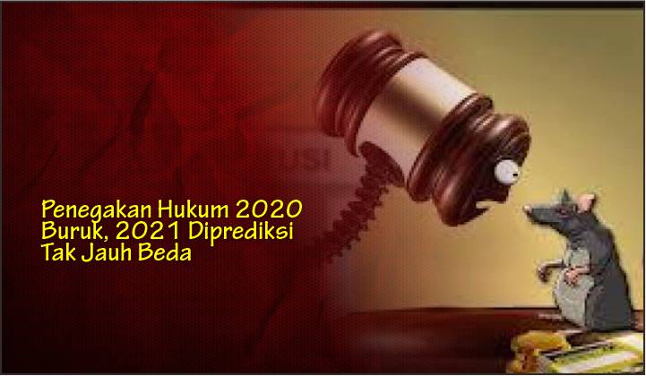  Penegakan Hukum 2020 Buruk, 2021 Diprediksi Tak Jauh Beda