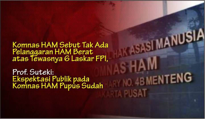  Komnas HAM Sebut Tak Ada Pelanggaran HAM Berat atas Tewasnya 6 Laskar FPI, Prof. Suteki: Ekspektasi Publik pada Komnas HAM Pupus Sudah