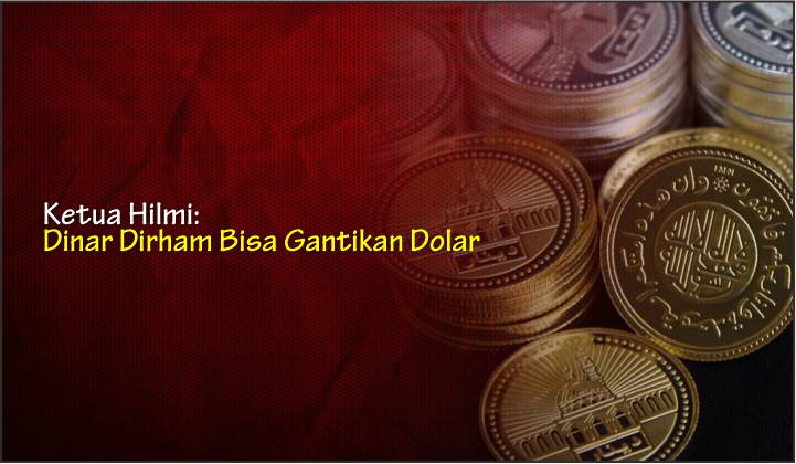  Ketua Hilmi: Dinar Dirham Bisa Gantikan Dolar