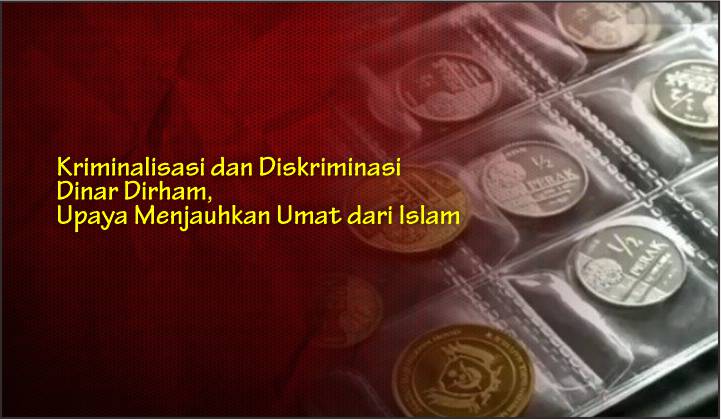  Kriminalisasi dan Diskriminasi Dinar Dirham, Upaya Menjauhkan Umat dari Islam