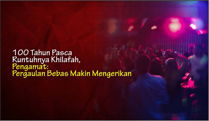  100 Tahun Pasca Runtuhnya Khilafah, Pengamat: Pergaulan Bebas Makin Mengerikan