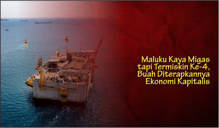 Maluku Kaya Migas tapi Termiskin Ke-4, Buah Diterapkannya Ekonomi Kapitalis