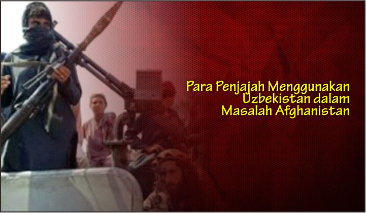  Para Penjajah Menggunakan Uzbekistan dalam Masalah Afghanistan