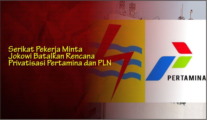  Serikat Pekerja Minta Jokowi Batalkan Rencana Privatisasi Pertamina dan PLN