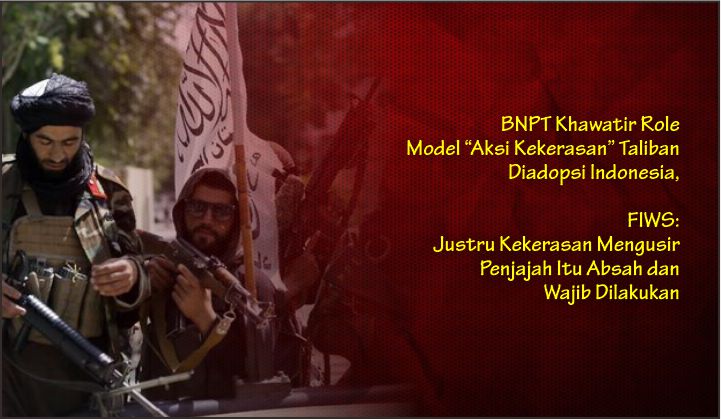  BNPT Khawatir Role model “Aksi Kekerasan” Taliban Diadopsi Indonesia, FIWS: Justru Kekerasan Mengusir Penjajah Itu Absah dan Wajib Dilakukan