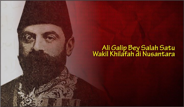  Ali Galip Bey Salah Satu Wakil Khilafah di Nusantara