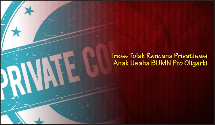  Iress Tolak Rencana Privatisasi Anak Usaha BUMN Pro Oligarki