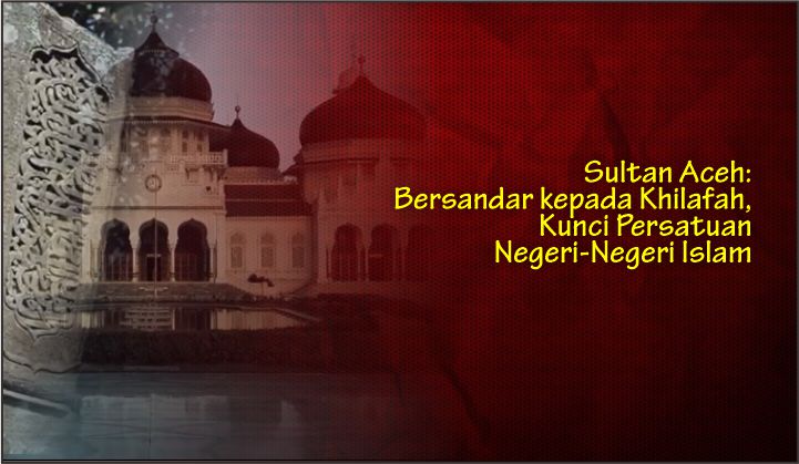  Sultan Aceh: Bersandar kepada Khilafah, Kunci Persatuan Negeri-Negeri Islam