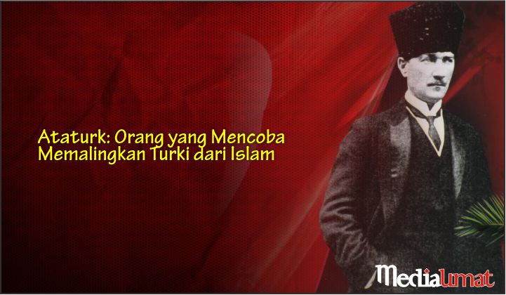  Ataturk: Orang yang Mencoba Memalingkan Turki dari Islam