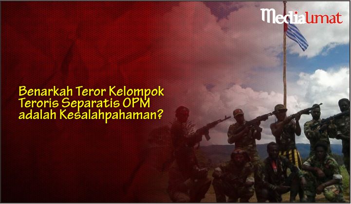  Benarkah Teror Kelompok Teroris Separatis OPM adalah Kesalahpahaman?