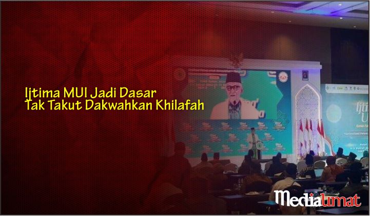  Ijtima MUI Jadi Dasar Tak Takut Dakwahkan Khilafah