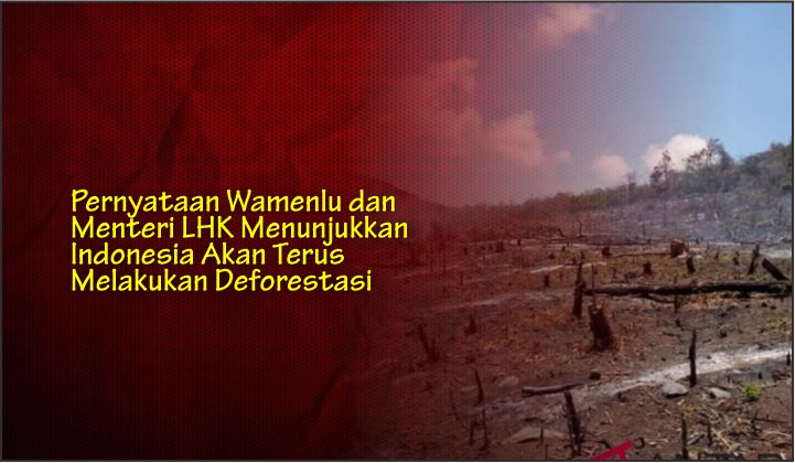  Pernyataan Wamenlu dan Menteri LHK Menunjukkan Indonesia Akan Terus Melakukan Deforestasi