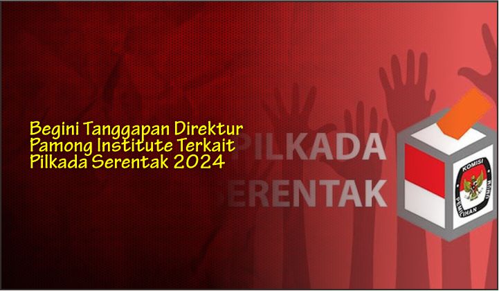  Begini Tanggapan Direktur Pamong Institute Terkait Pilkada Serentak 2024