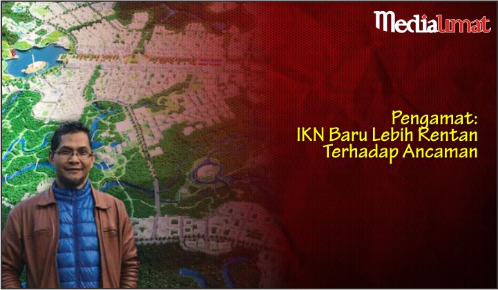  Pengamat: IKN Baru Lebih Rentan Terhadap Ancaman