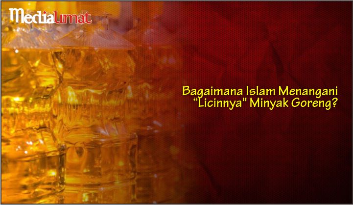  Bagaimana Islam Menangani “Licinnya” Minyak Goreng?