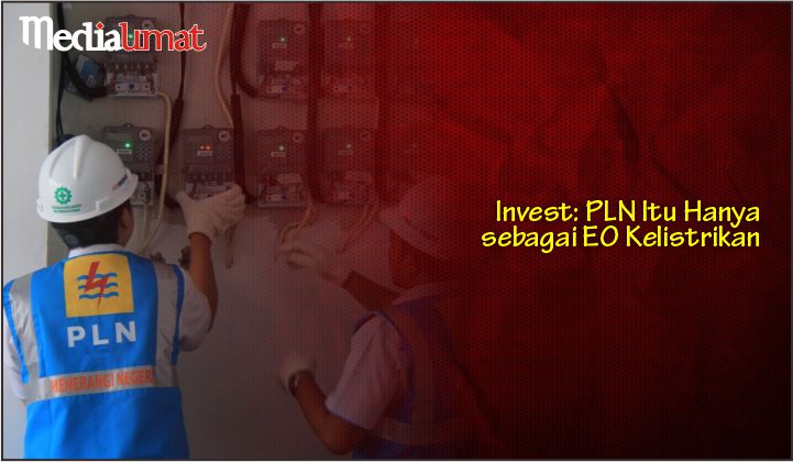  Invest: PLN Itu Hanya sebagai EO Kelistrikan