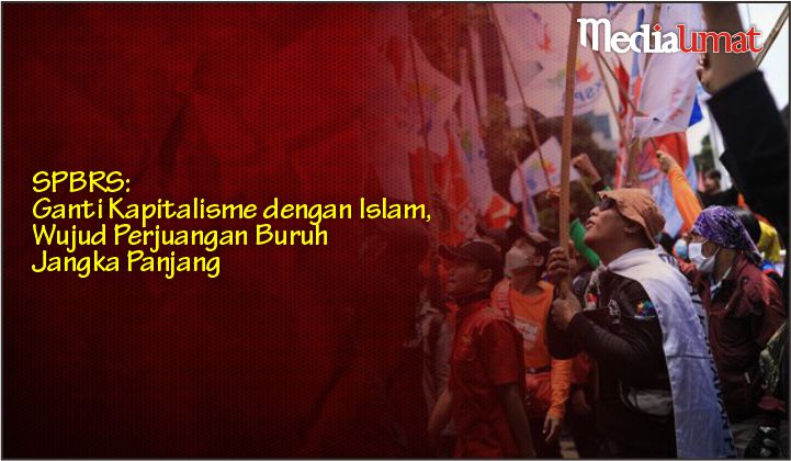  SPBRS: Ganti Kapitalisme dengan Islam, Wujud Perjuangan Buruh Jangka Panjang