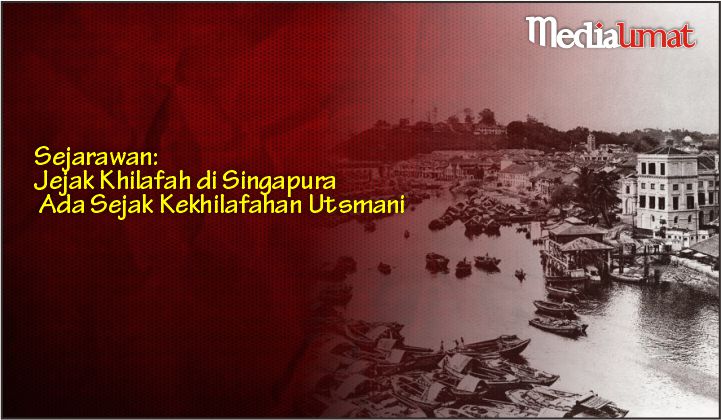  Sejarawan: Jejak Khilafah di Singapura Ada Sejak Kekhilafahan Utsmani