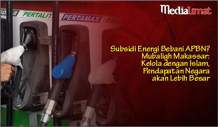  Subsidi Energi Bebani APBN? Mubaligh Makassar: Kelola dengan Islam, Pendapatan Negara akan Lebih Besar