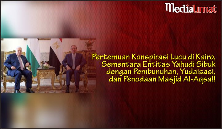  Pertemuan Konspirasi Lucu di Kairo, Sementara Entitas Yahudi Sibuk dengan Pembunuhan, Yudaisasi, dan Penodaan Masjid Al-Aqsa!!