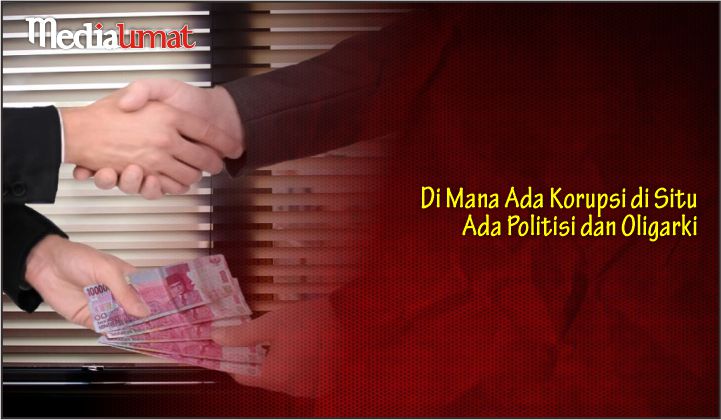  Di Mana Ada Korupsi di Situ Ada Politisi dan Oligarki