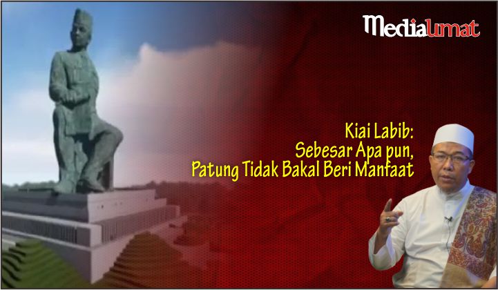  Kiai Labib: Sebesar Apa pun, Patung Tidak Bakal Beri Manfaat