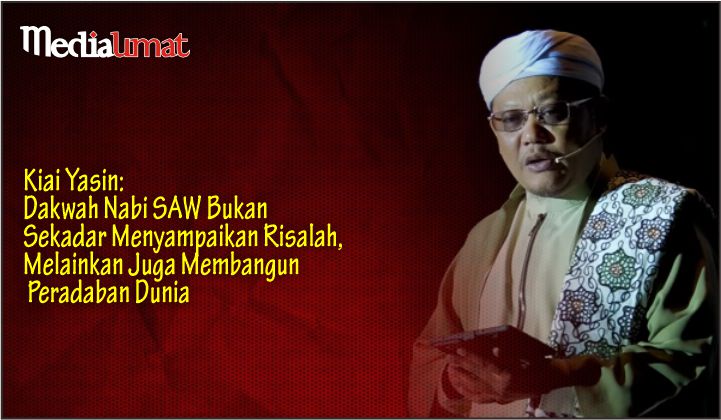  Kiai Yasin: Dakwah Nabi SAW Bukan Sekadar Menyampaikan Risalah, Melainkan Juga Membangun Peradaban Dunia