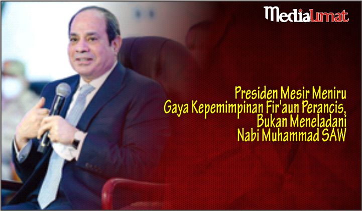  Presiden Mesir Meniru Gaya Kepemimpinan Fir’aun Perancis, Bukan Meneladani Nabi Muhammad SAW