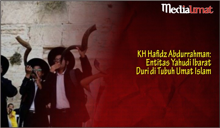  KH Hafidz Abdurrahman: Entitas Yahudi Ibarat Duri di Tubuh Umat Islam