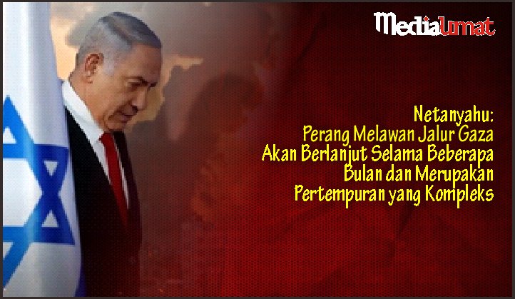  Netanyahu: Perang Melawan Jalur Gaza Akan Berlanjut Selama Beberapa Bulan dan Merupakan Pertempuran yang Kompleks