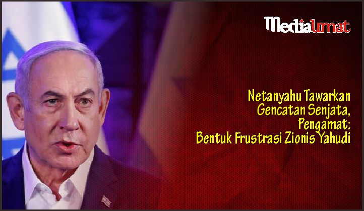  Netanyahu Tawarkan Gencatan Senjata, Pengamat: Bentuk Frustrasi Zionis Yahudi