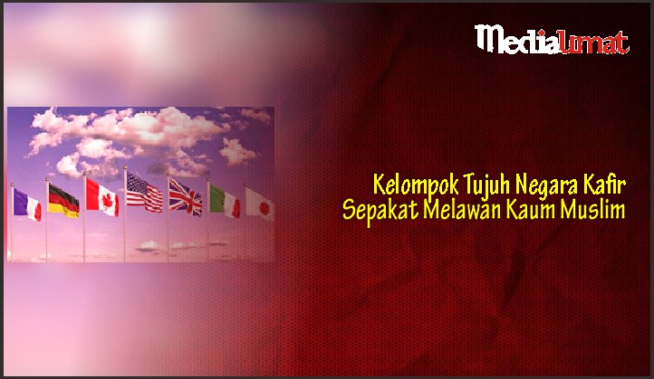 Kelompok Tujuh Negara Kafir Sepakat Melawan Kaum Muslim