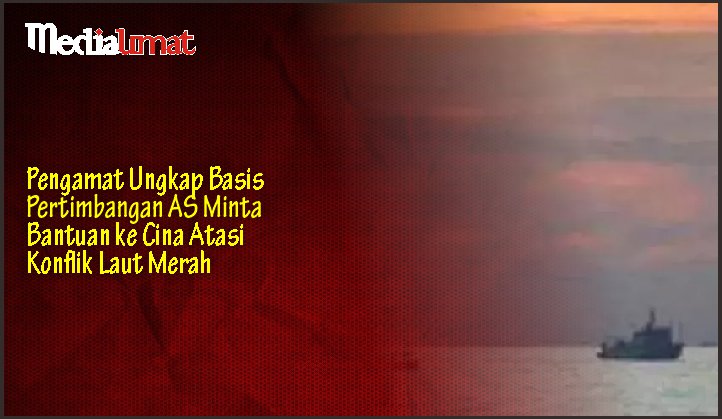  Pengamat Ungkap Basis Pertimbangan AS Minta Bantuan ke Cina Atasi Konflik Laut Merah