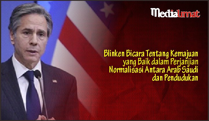  Blinken Bicara Tentang Kemajuan yang Baik dalam Perjanjian Normalisasi Antara Arab Saudi dan Pendudukan