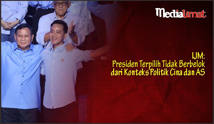  IJM: Presiden Terpilih Tidak Berbelok dari Konteks Politik Cina dan AS