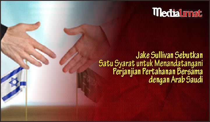  Jake Sullivan Sebutkan Satu Syarat untuk Menandatangani Perjanjian Pertahanan Bersama dengan Arab Saudi
