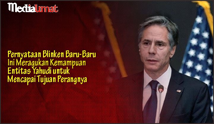  Pernyataan Blinken Baru-Baru Ini Meragukan Kemampuan Entitas Yahudi untuk Mencapai Tujuan Perangnya