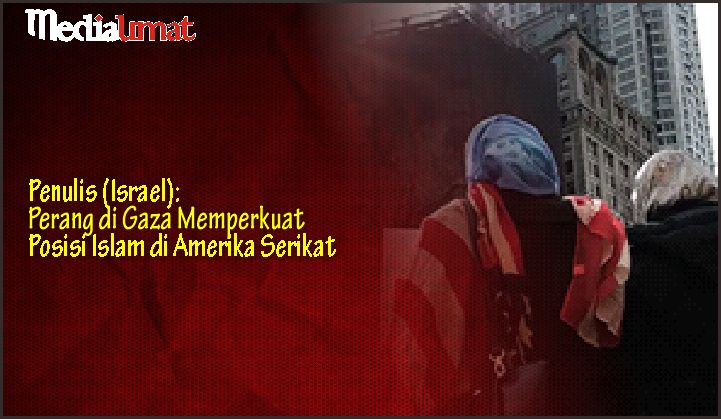  Penulis (Israel): Perang di Gaza Memperkuat Posisi Islam di Amerika Serikat