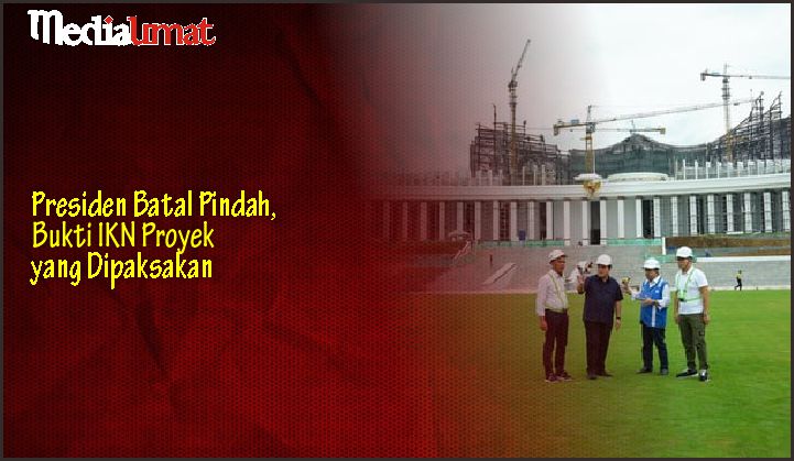  Presiden Batal Pindah, Bukti IKN Proyek yang Dipaksakan