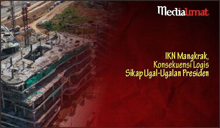  IKN Mangkrak, Konsekuensi Logis Sikap Ugal-Ugalan Presiden