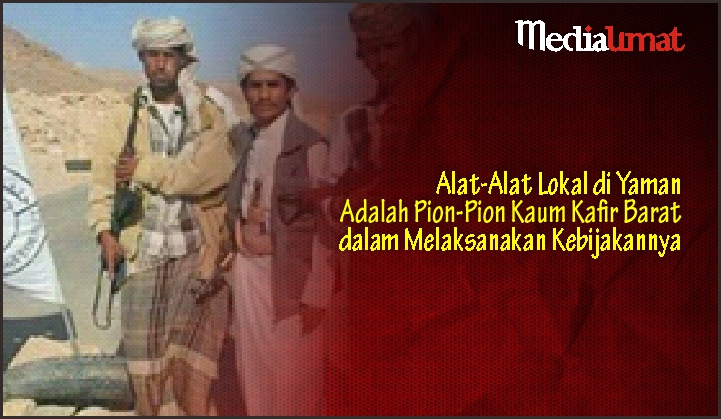  Alat-Alat Lokal di Yaman Adalah Pion-Pion Kaum Kafir Barat dalam Melaksanakan Kebijakannya