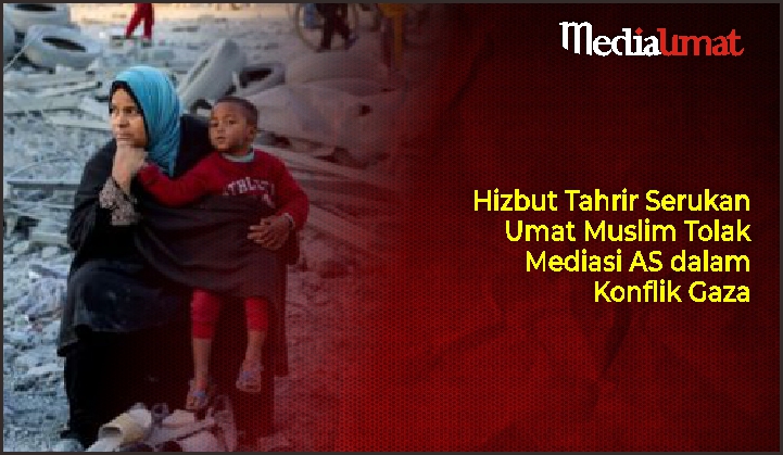  Hizbut Tahrir Serukan Umat Muslim Tolak Mediasi AS dalam Konflik Gaza