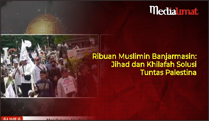  Ribuan Muslimin Banjarmasin: Jihad dan Khilafah Solusi Tuntas Palestina