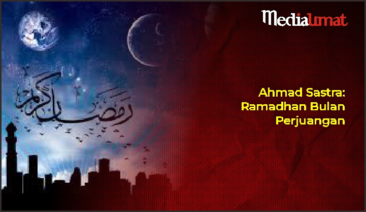  Ahmad Sastra: Ramadhan Bulan Perjuangan