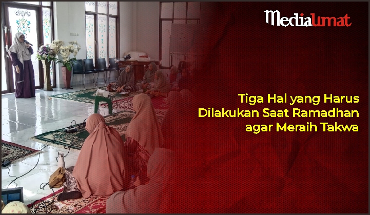  Tiga Hal yang Harus Dilakukan Saat Ramadhan agar Meraih Takwa